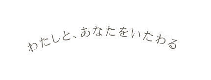 わたしと あなたをいたわる